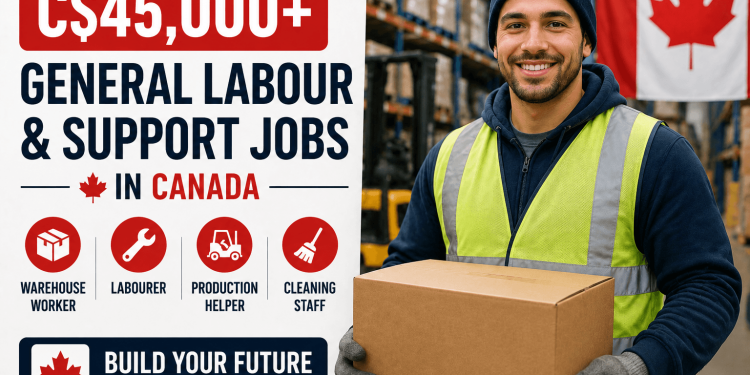 C$45,000+ General Labour & Support Jobs in Canada for Foreign Workers